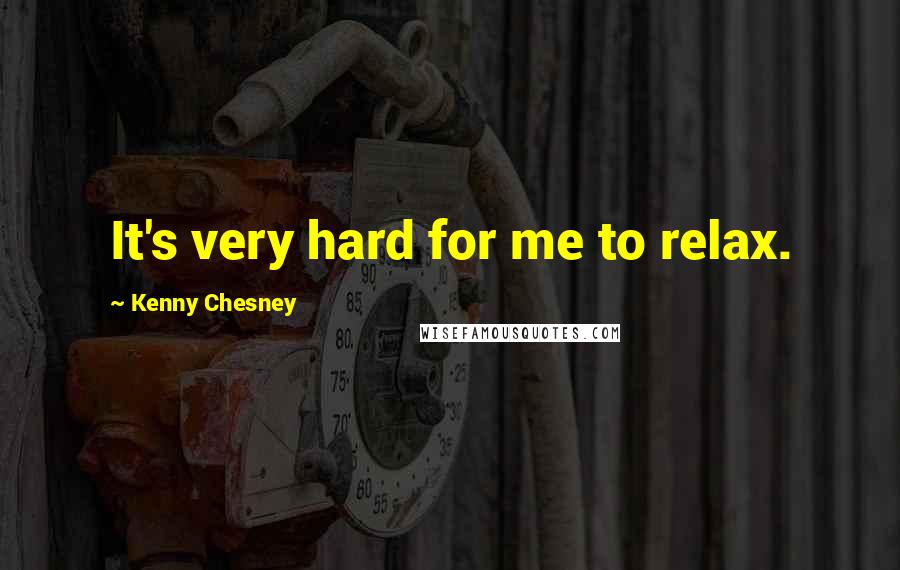 Kenny Chesney Quotes: It's very hard for me to relax.