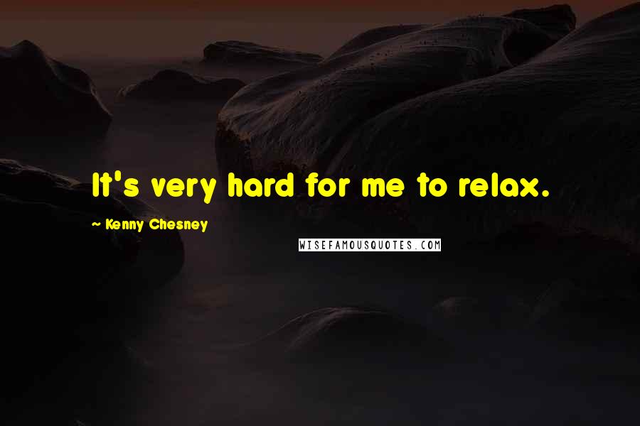 Kenny Chesney Quotes: It's very hard for me to relax.