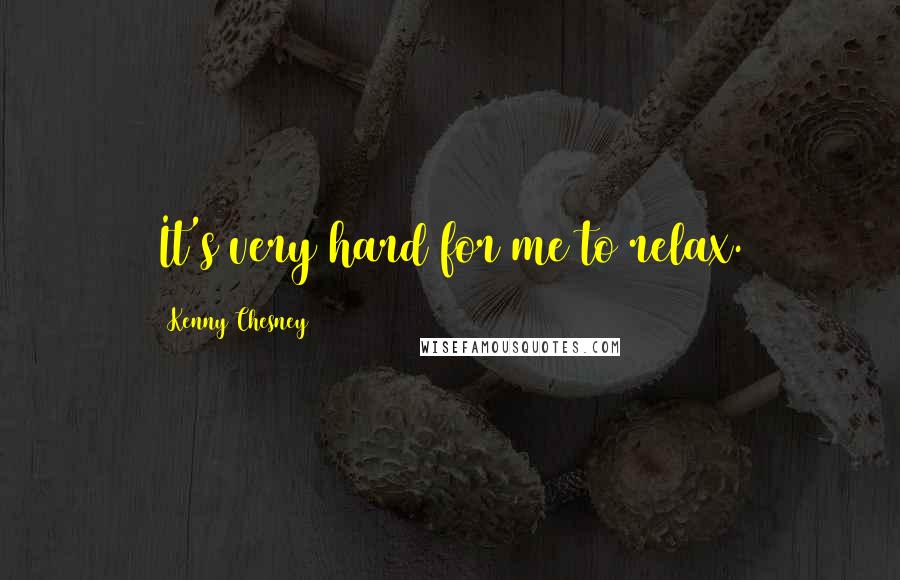 Kenny Chesney Quotes: It's very hard for me to relax.