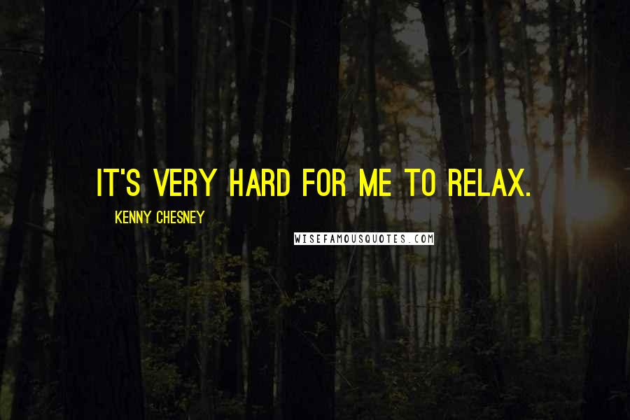 Kenny Chesney Quotes: It's very hard for me to relax.