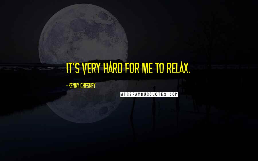 Kenny Chesney Quotes: It's very hard for me to relax.