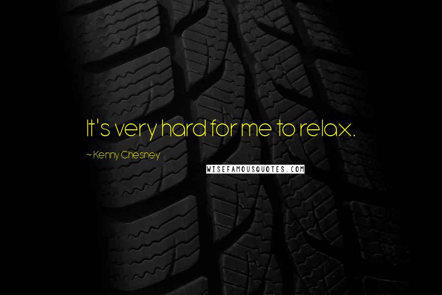 Kenny Chesney Quotes: It's very hard for me to relax.