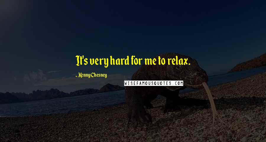 Kenny Chesney Quotes: It's very hard for me to relax.
