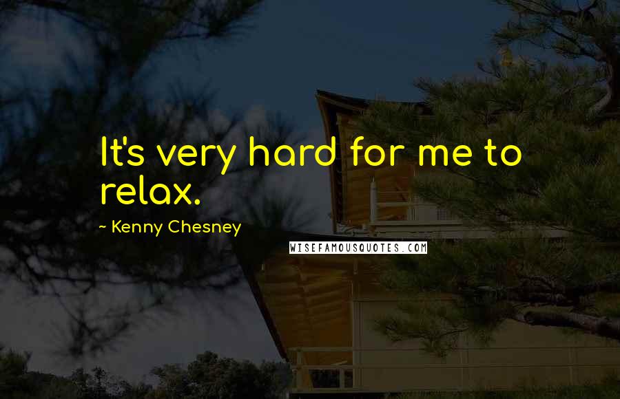 Kenny Chesney Quotes: It's very hard for me to relax.