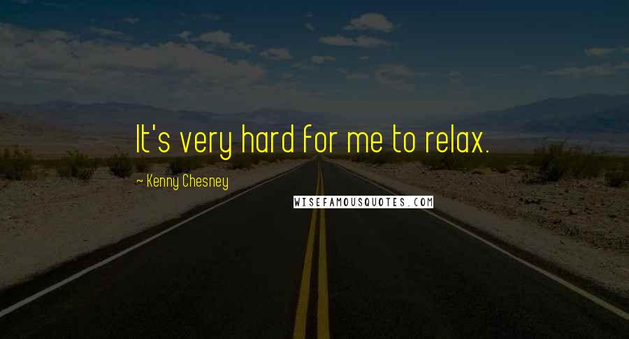 Kenny Chesney Quotes: It's very hard for me to relax.