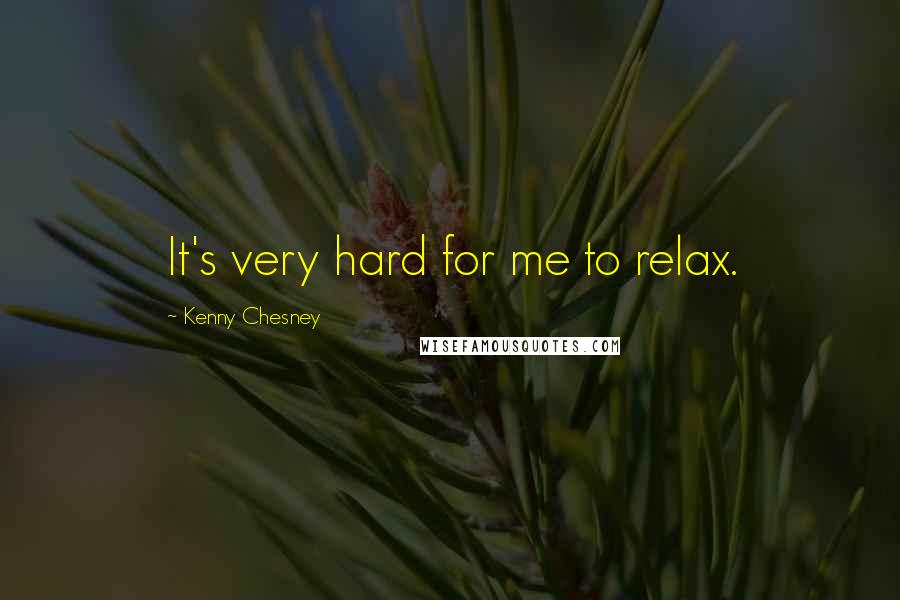Kenny Chesney Quotes: It's very hard for me to relax.