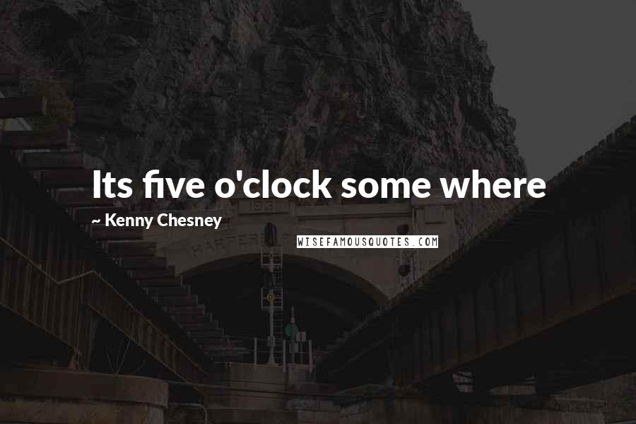 Kenny Chesney Quotes: Its five o'clock some where