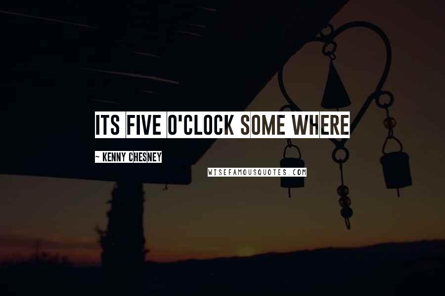 Kenny Chesney Quotes: Its five o'clock some where