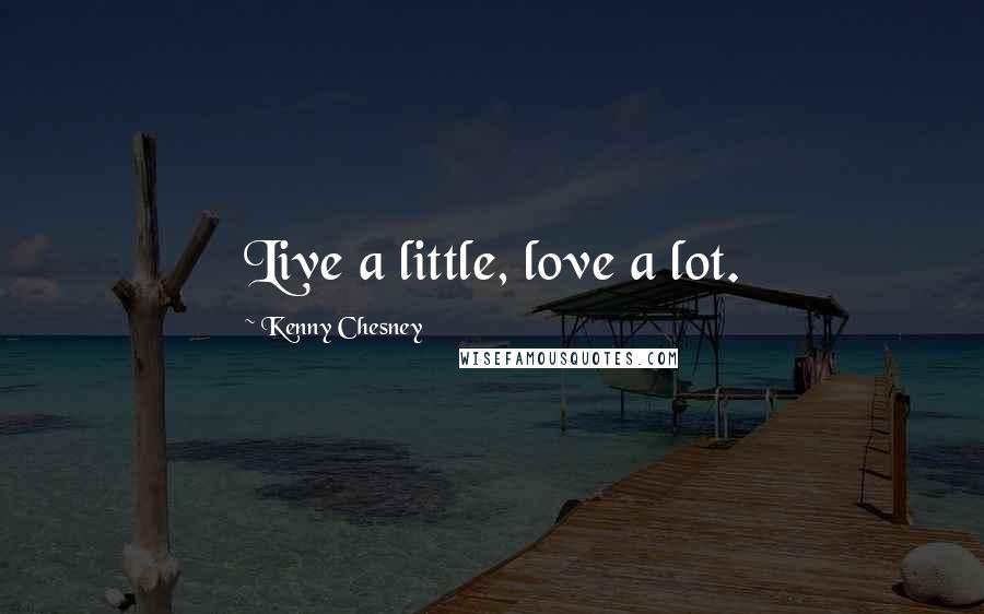 Kenny Chesney Quotes: Live a little, love a lot.