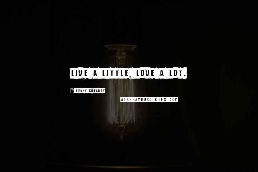 Kenny Chesney Quotes: Live a little, love a lot.
