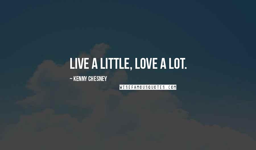 Kenny Chesney Quotes: Live a little, love a lot.