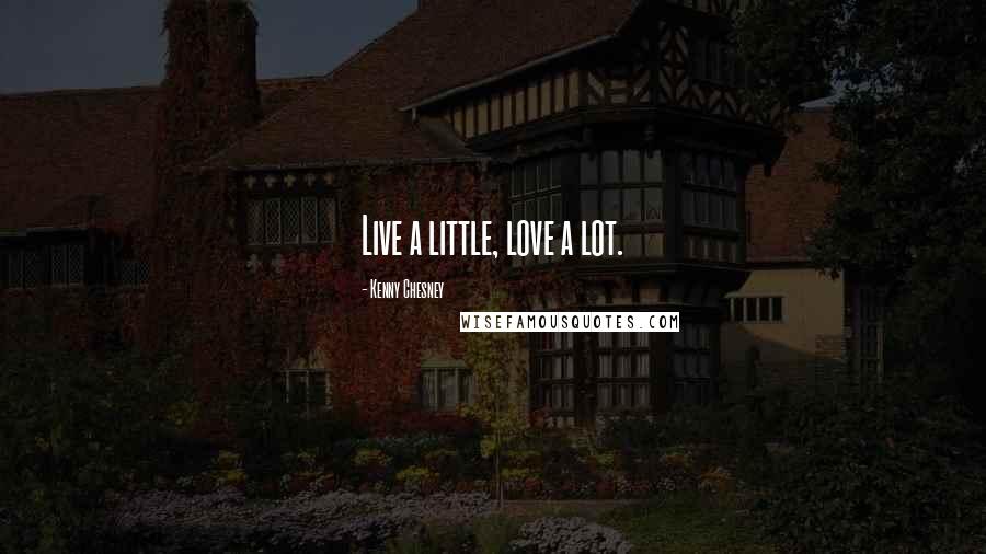Kenny Chesney Quotes: Live a little, love a lot.
