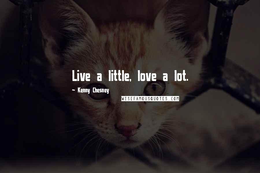 Kenny Chesney Quotes: Live a little, love a lot.