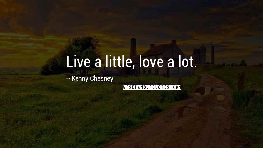 Kenny Chesney Quotes: Live a little, love a lot.