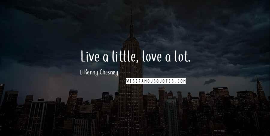 Kenny Chesney Quotes: Live a little, love a lot.