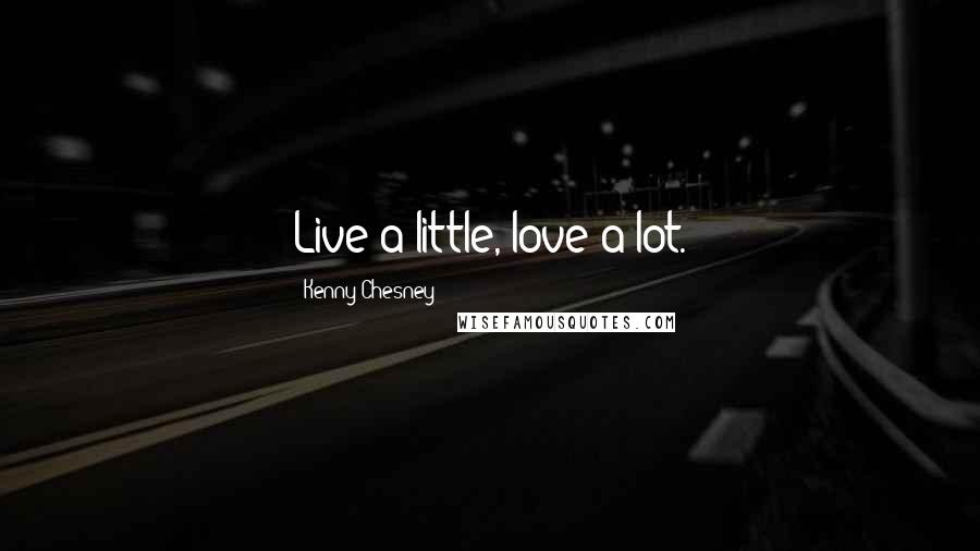 Kenny Chesney Quotes: Live a little, love a lot.