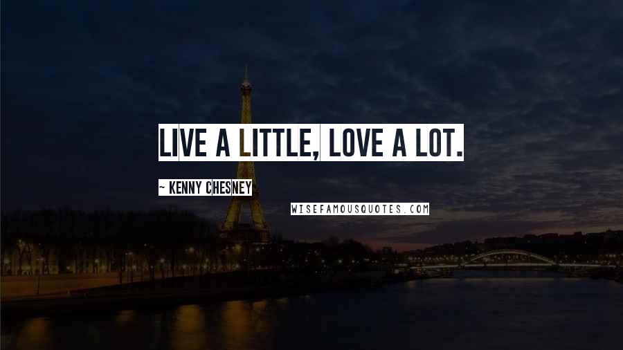 Kenny Chesney Quotes: Live a little, love a lot.