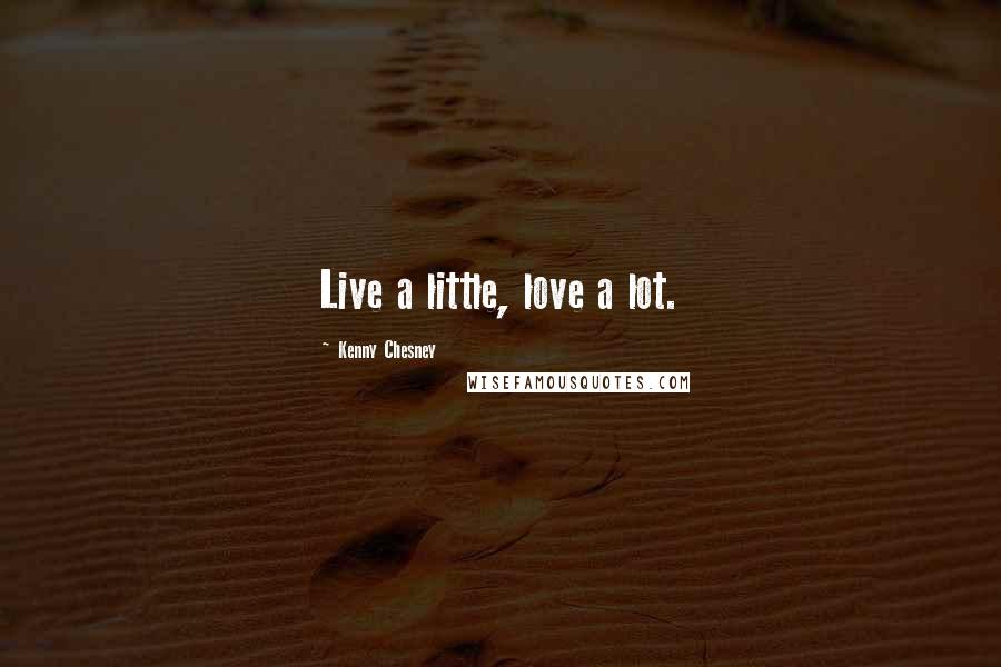 Kenny Chesney Quotes: Live a little, love a lot.