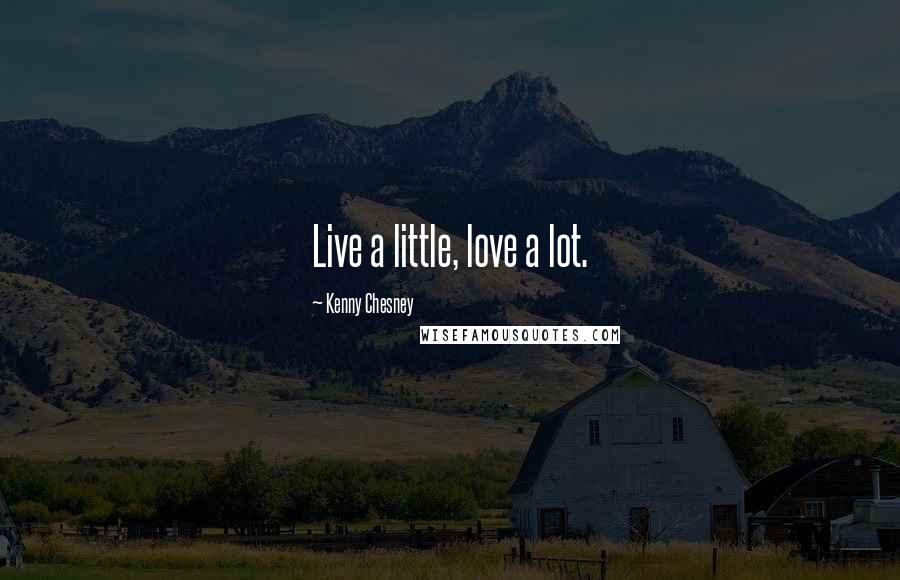Kenny Chesney Quotes: Live a little, love a lot.