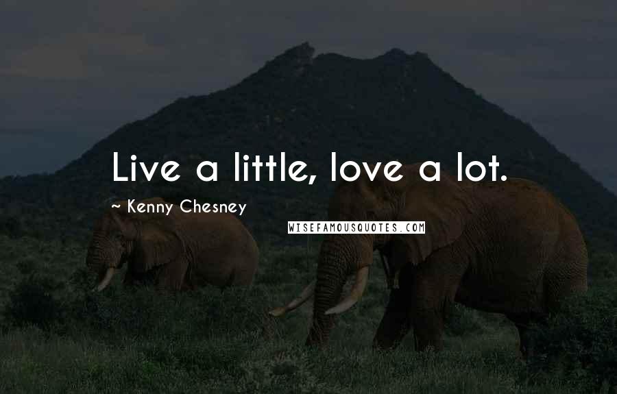 Kenny Chesney Quotes: Live a little, love a lot.
