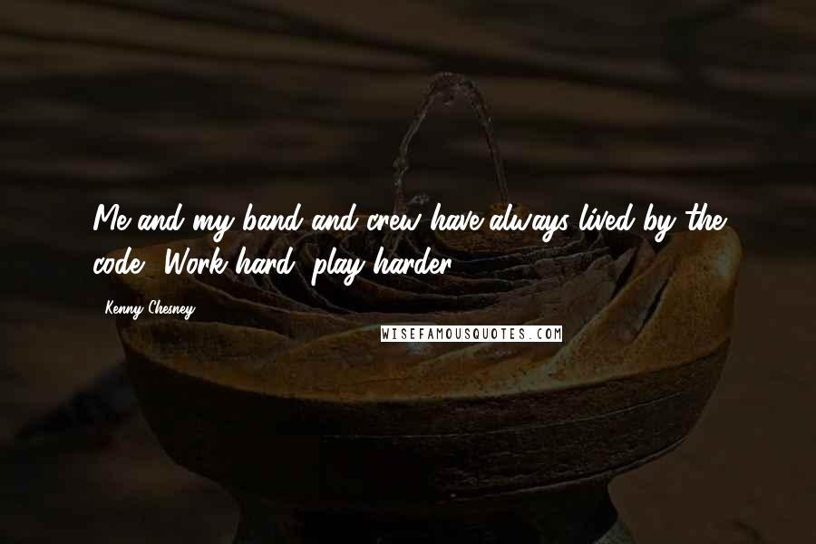 Kenny Chesney Quotes: Me and my band and crew have always lived by the code: 'Work hard, play harder.'