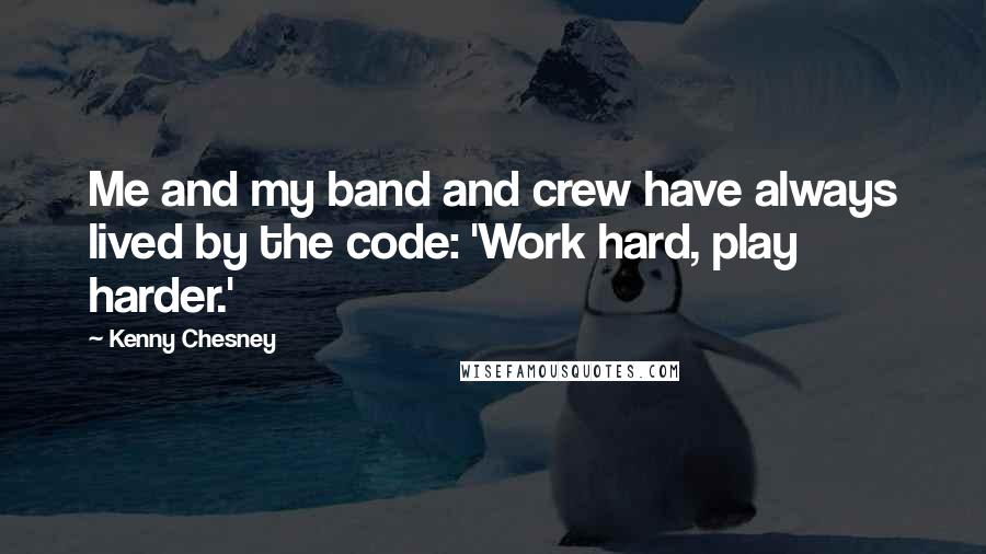 Kenny Chesney Quotes: Me and my band and crew have always lived by the code: 'Work hard, play harder.'