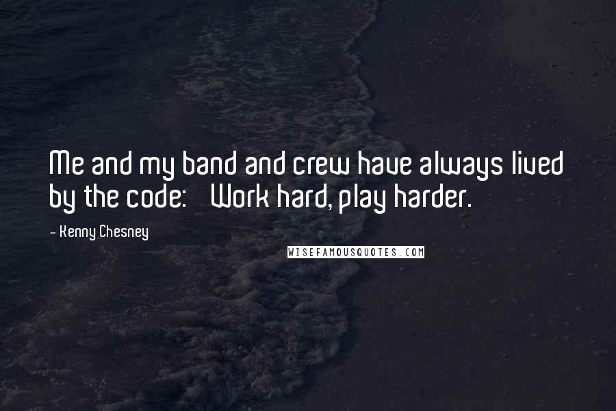 Kenny Chesney Quotes: Me and my band and crew have always lived by the code: 'Work hard, play harder.'