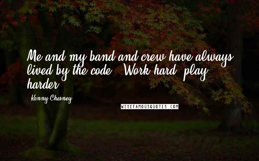 Kenny Chesney Quotes: Me and my band and crew have always lived by the code: 'Work hard, play harder.'