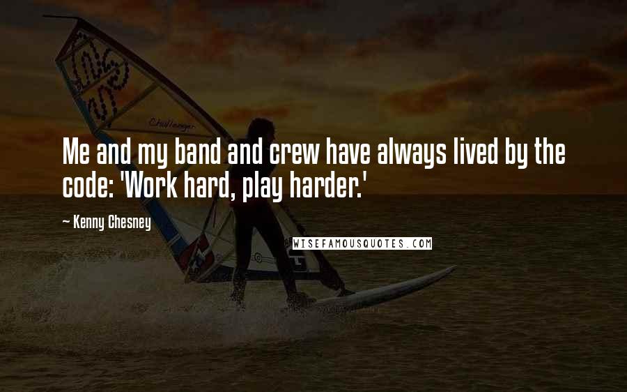 Kenny Chesney Quotes: Me and my band and crew have always lived by the code: 'Work hard, play harder.'
