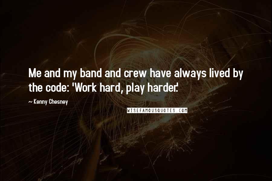 Kenny Chesney Quotes: Me and my band and crew have always lived by the code: 'Work hard, play harder.'