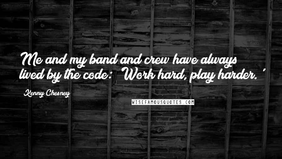 Kenny Chesney Quotes: Me and my band and crew have always lived by the code: 'Work hard, play harder.'