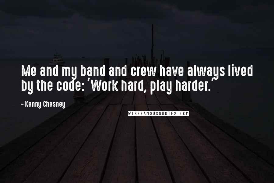 Kenny Chesney Quotes: Me and my band and crew have always lived by the code: 'Work hard, play harder.'