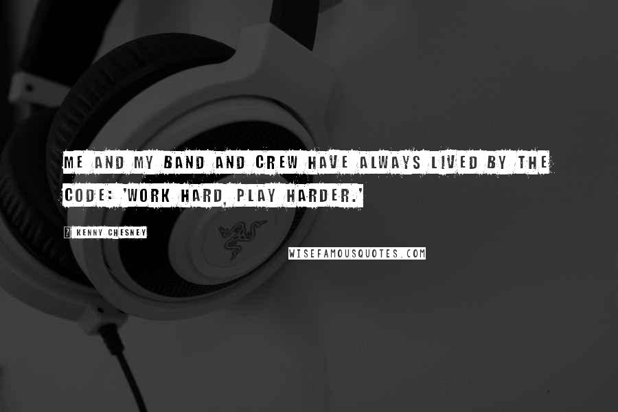 Kenny Chesney Quotes: Me and my band and crew have always lived by the code: 'Work hard, play harder.'
