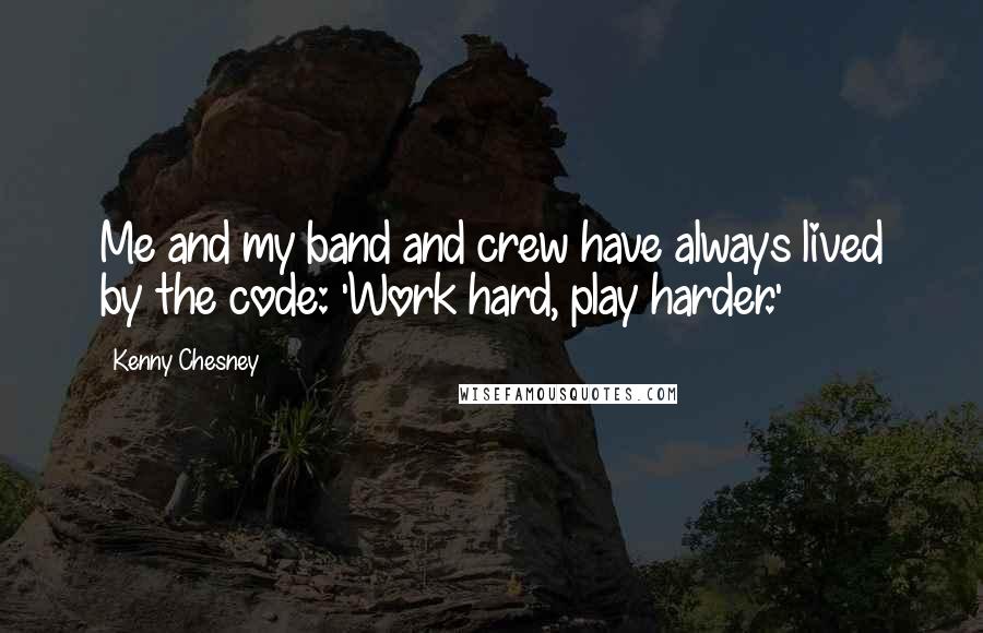 Kenny Chesney Quotes: Me and my band and crew have always lived by the code: 'Work hard, play harder.'