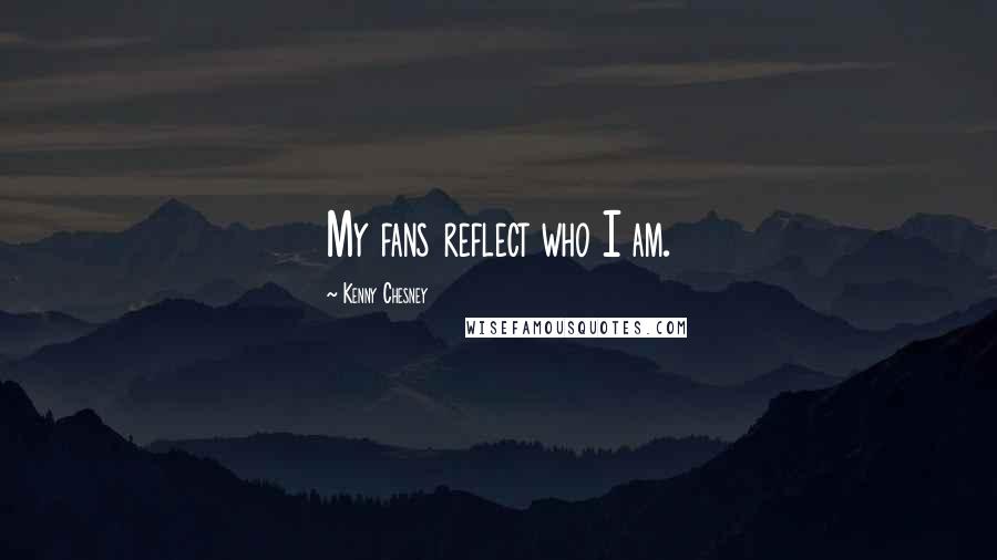 Kenny Chesney Quotes: My fans reflect who I am.