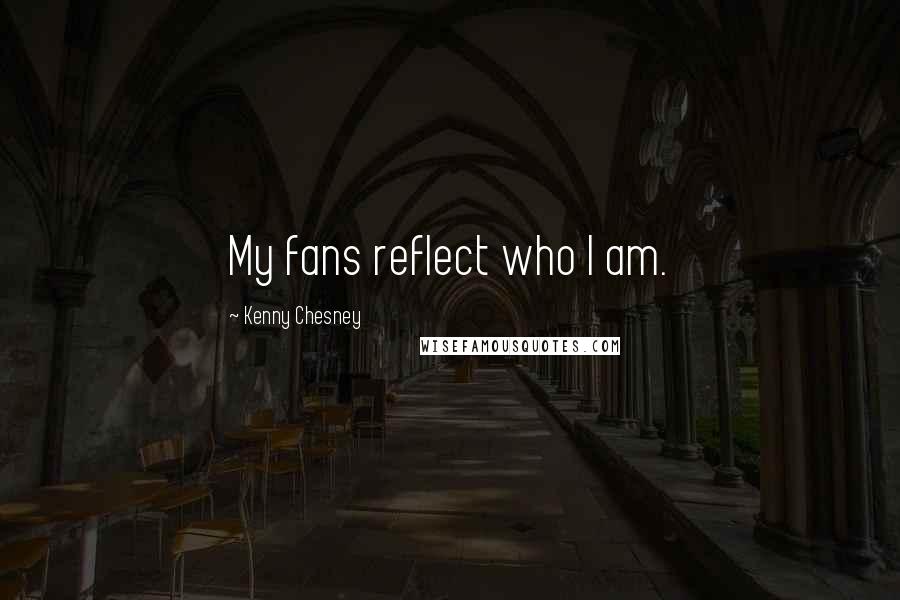 Kenny Chesney Quotes: My fans reflect who I am.