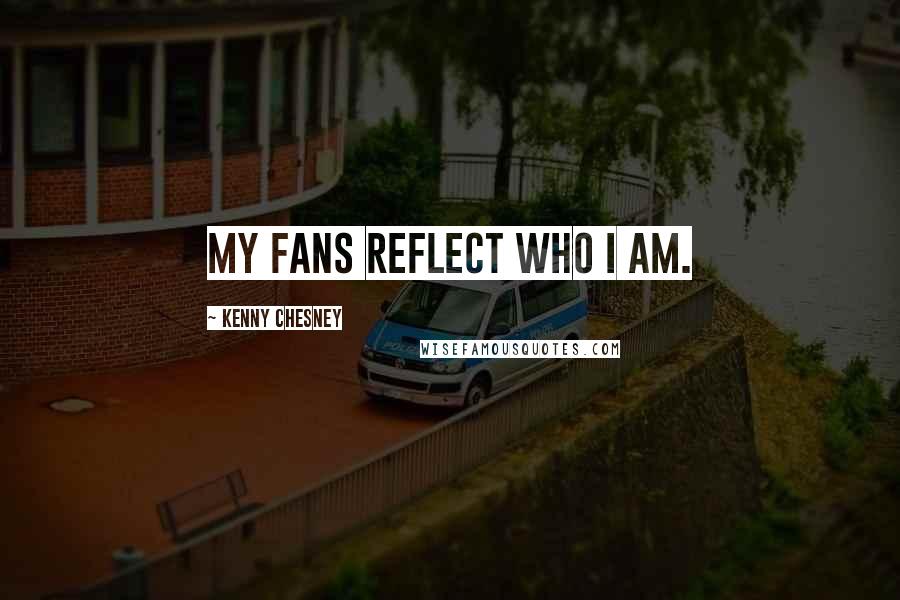 Kenny Chesney Quotes: My fans reflect who I am.