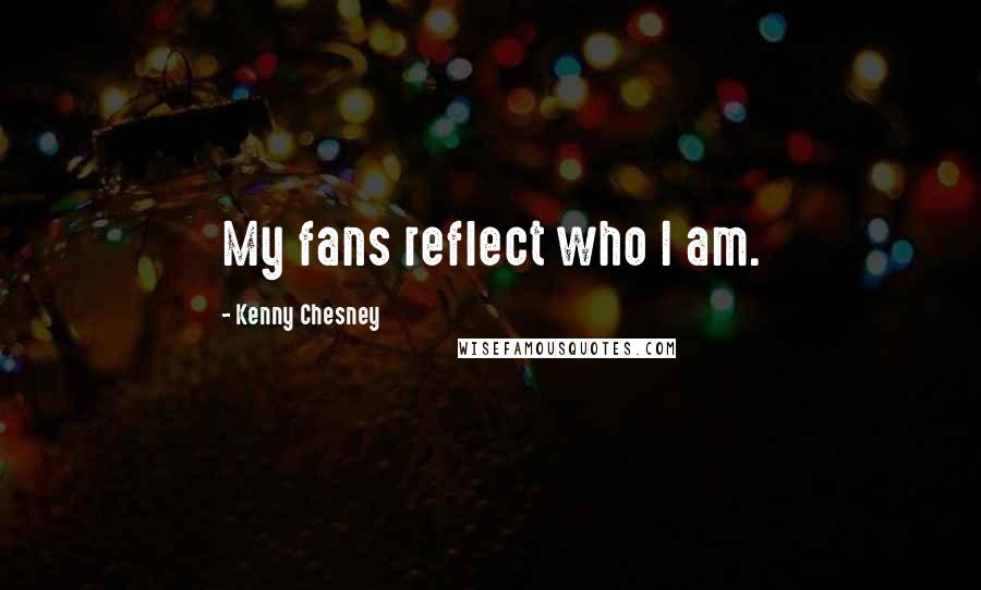 Kenny Chesney Quotes: My fans reflect who I am.