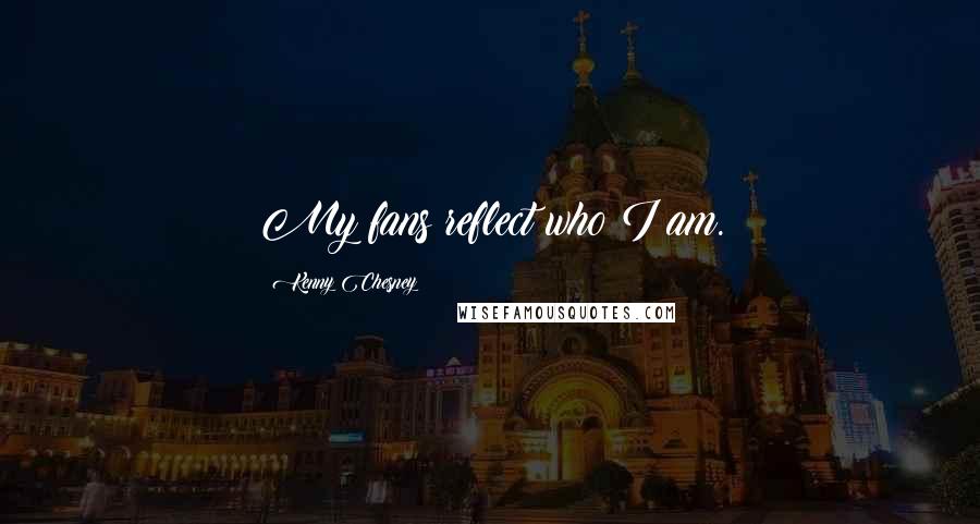 Kenny Chesney Quotes: My fans reflect who I am.