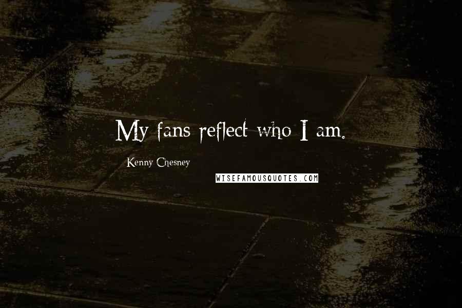 Kenny Chesney Quotes: My fans reflect who I am.