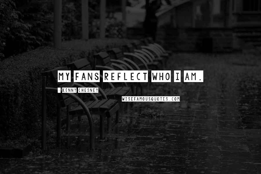 Kenny Chesney Quotes: My fans reflect who I am.