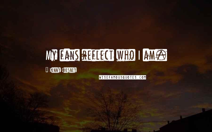 Kenny Chesney Quotes: My fans reflect who I am.