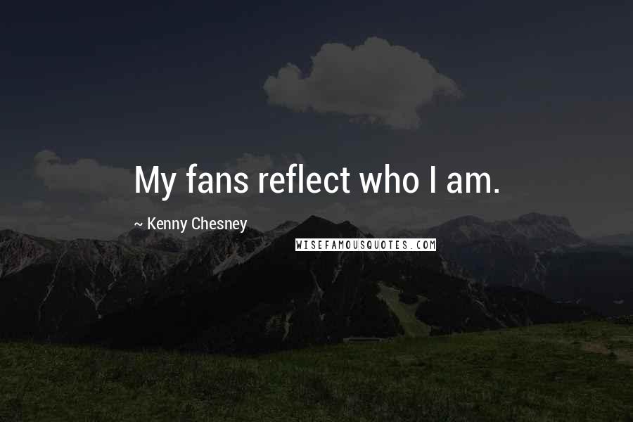 Kenny Chesney Quotes: My fans reflect who I am.