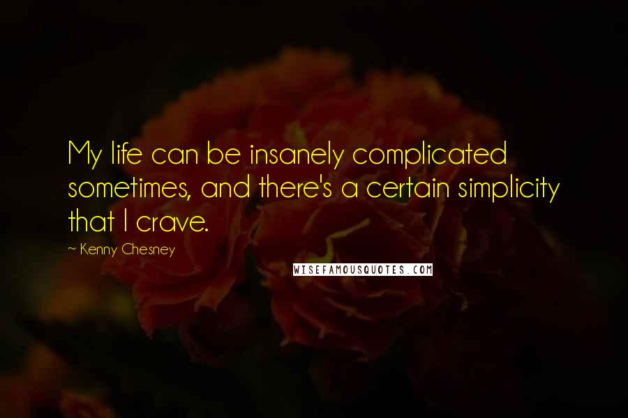 Kenny Chesney Quotes: My life can be insanely complicated sometimes, and there's a certain simplicity that I crave.