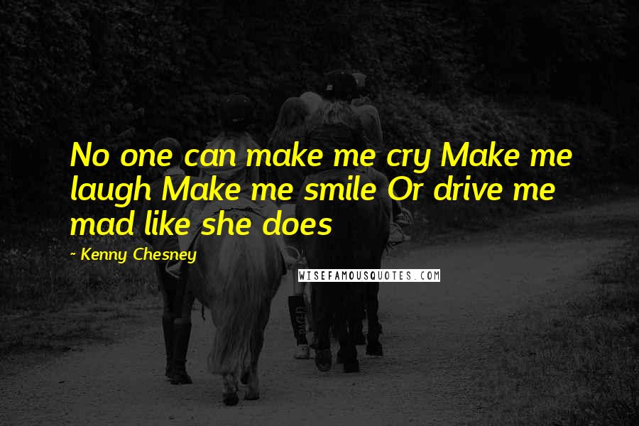 Kenny Chesney Quotes: No one can make me cry Make me laugh Make me smile Or drive me mad like she does