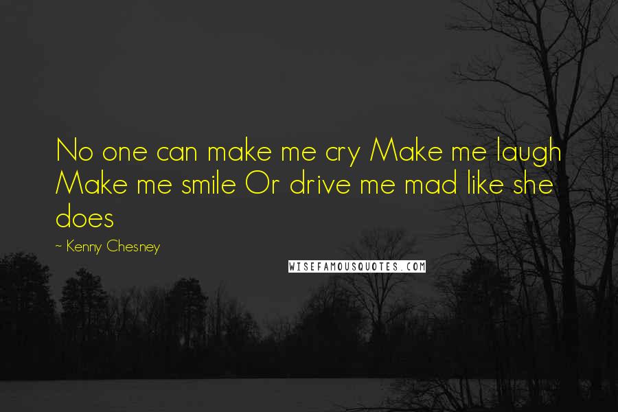 Kenny Chesney Quotes: No one can make me cry Make me laugh Make me smile Or drive me mad like she does