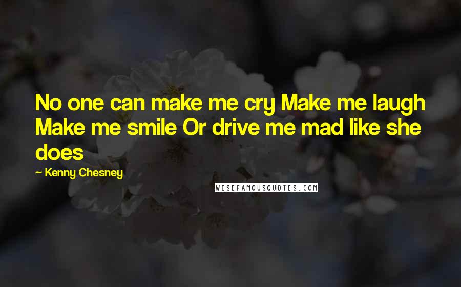 Kenny Chesney Quotes: No one can make me cry Make me laugh Make me smile Or drive me mad like she does