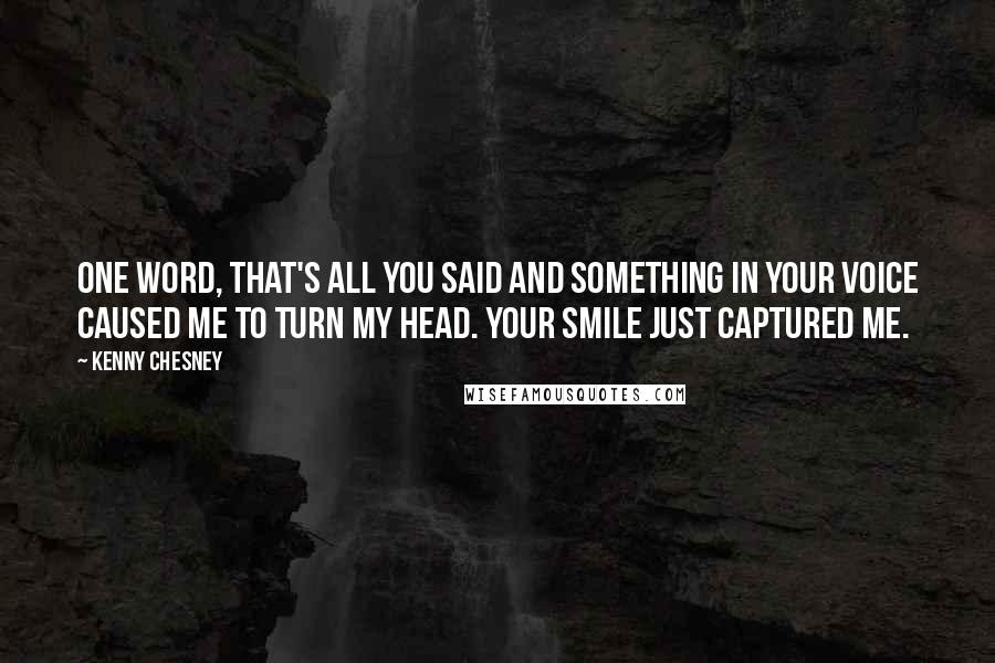 Kenny Chesney Quotes: One word, that's all you said and something in your voice caused me to turn my head. Your smile just captured me.