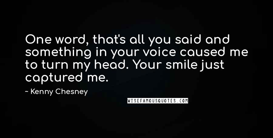 Kenny Chesney Quotes: One word, that's all you said and something in your voice caused me to turn my head. Your smile just captured me.