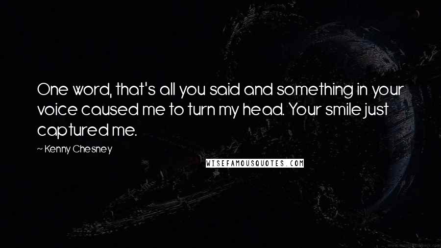 Kenny Chesney Quotes: One word, that's all you said and something in your voice caused me to turn my head. Your smile just captured me.